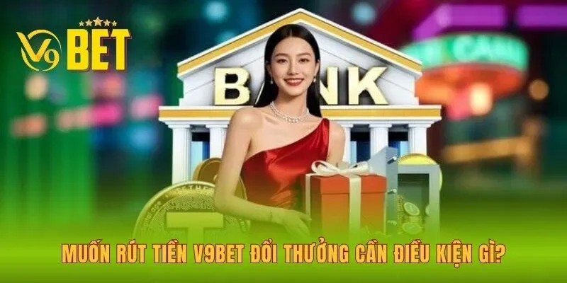 muon-rut-tien-v9bet-doi-thuong-can-dieu-kien-gi