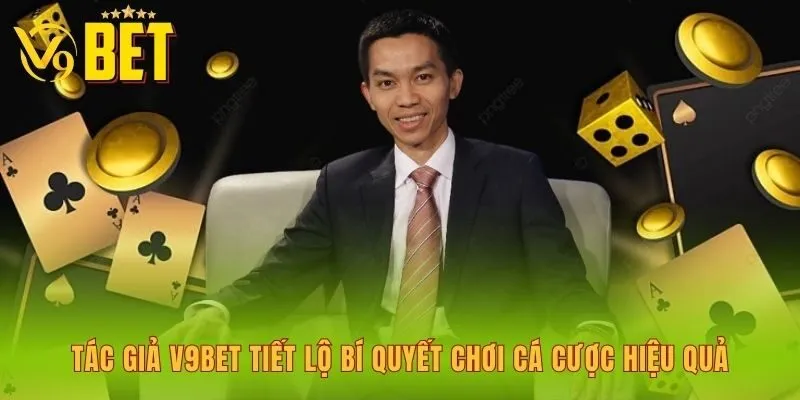 tac-gia-v9bet-tiet-lo-bi-quyet-choi-ca-cuoc-hieu-qua
